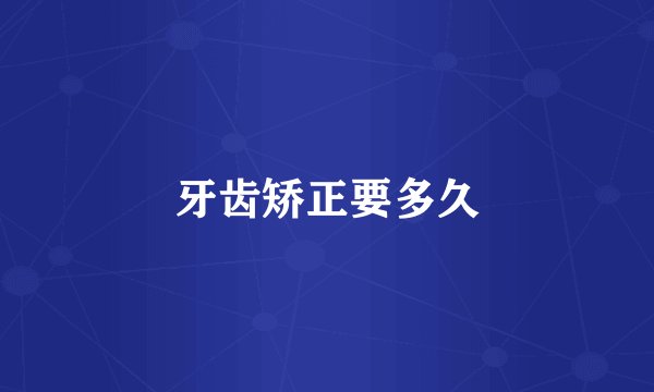 牙齿矫正要多久