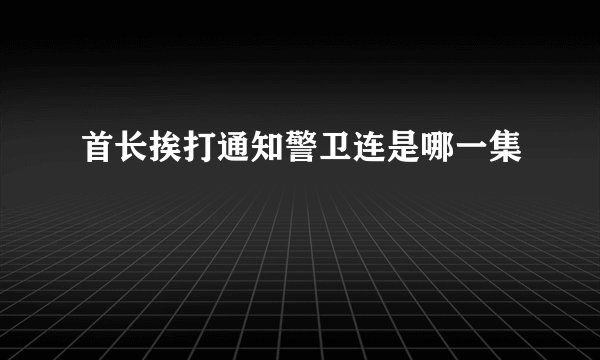 首长挨打通知警卫连是哪一集