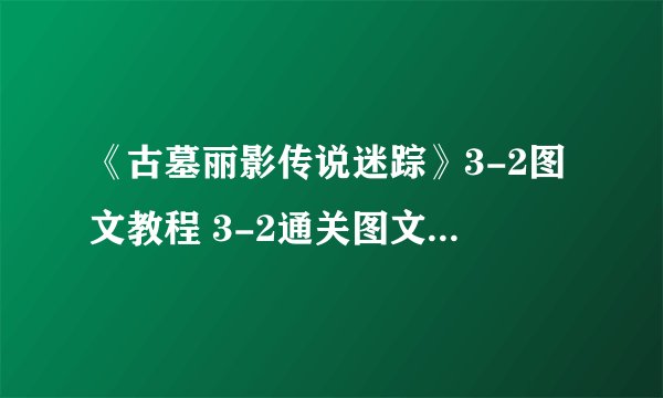《古墓丽影传说迷踪》3-2图文教程 3-2通关图文流程详解