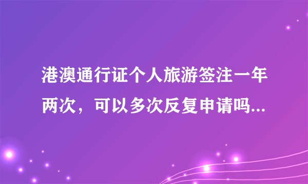港澳通行证个人旅游签注一年两次，可以多次反复申请吗？会被拒绝进入吗？