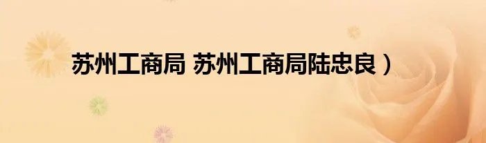 苏州工商局 苏州工商局陆忠良）