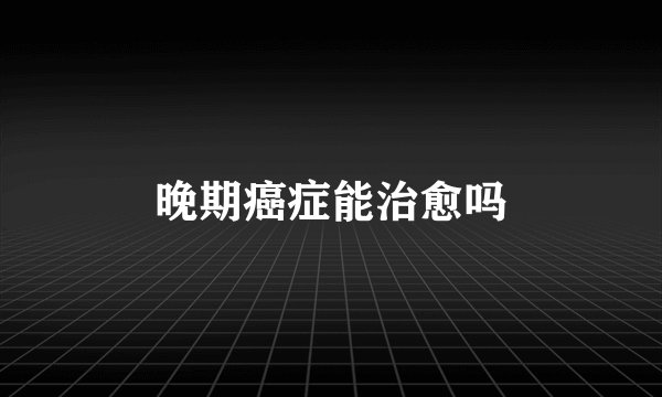 晚期癌症能治愈吗