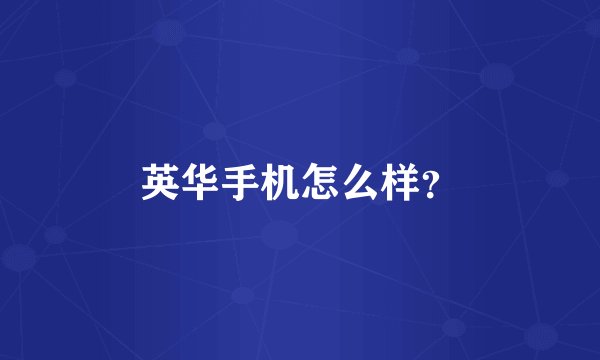 英华手机怎么样？