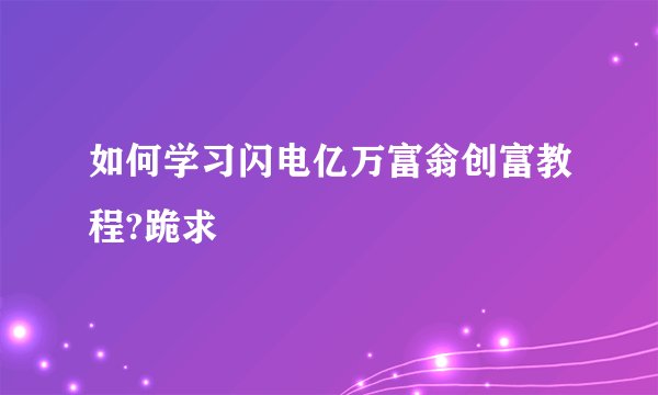 如何学习闪电亿万富翁创富教程?跪求