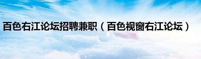 百色右江论坛招聘兼职（百色视窗右江论坛）