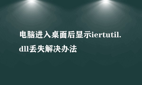 电脑进入桌面后显示iertutil.dll丢失解决办法