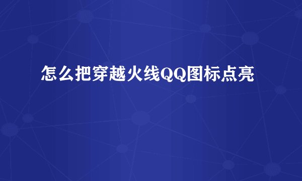 怎么把穿越火线QQ图标点亮