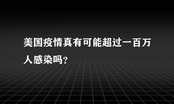 美国疫情真有可能超过一百万人感染吗？