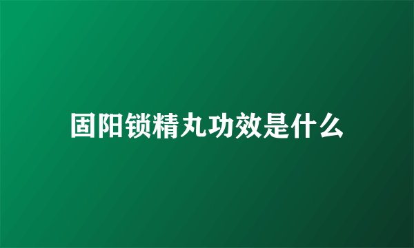 固阳锁精丸功效是什么