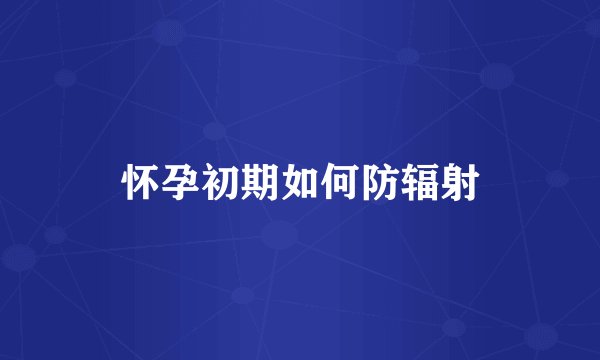 怀孕初期如何防辐射