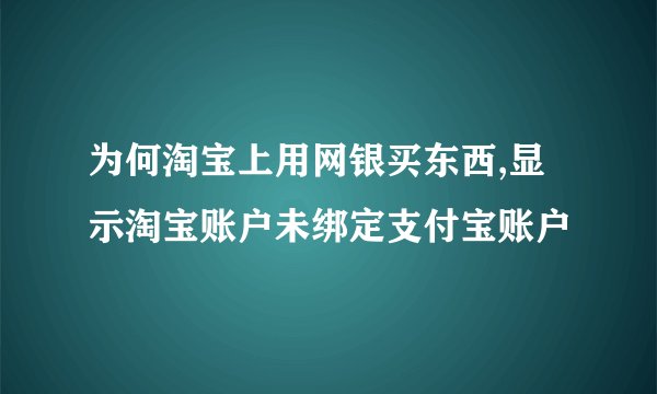 为何淘宝上用网银买东西,显示淘宝账户未绑定支付宝账户