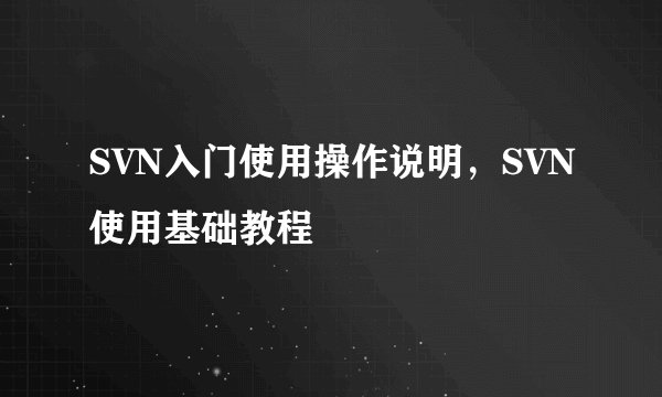 SVN入门使用操作说明，SVN使用基础教程