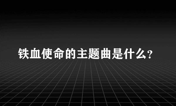 铁血使命的主题曲是什么？