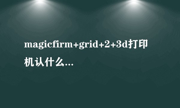 magicfirm+grid+2+3d打印机认什么格式的文件
