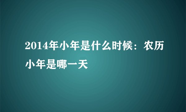 2014年小年是什么时候：农历小年是哪一天