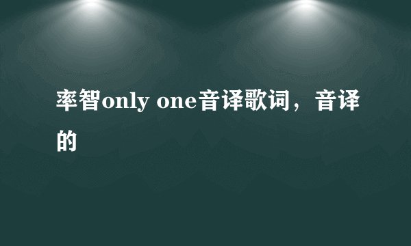 率智only one音译歌词，音译的