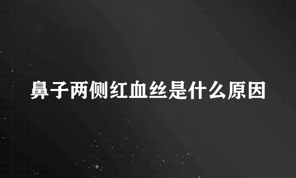 鼻子两侧红血丝是什么原因