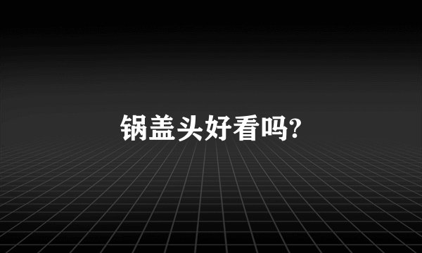 锅盖头好看吗?