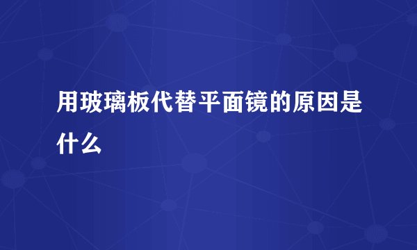 用玻璃板代替平面镜的原因是什么