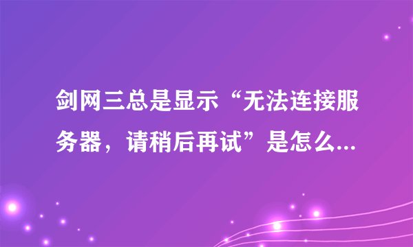 剑网三总是显示“无法连接服务器，请稍后再试”是怎么回事啊？