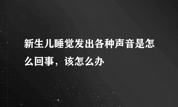 新生儿睡觉发出各种声音是怎么回事，该怎么办
