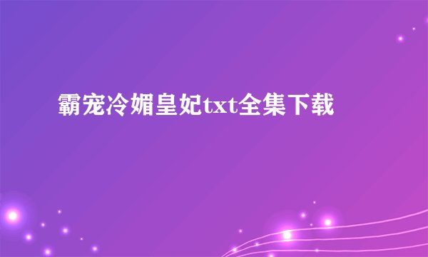 霸宠冷媚皇妃txt全集下载