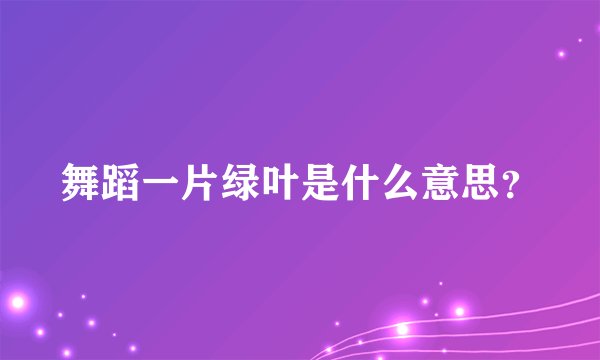 舞蹈一片绿叶是什么意思？