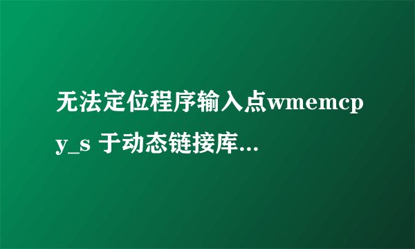 无法定位程序输入点wmemcpy_s 于动态链接库上msvcr100.dll上