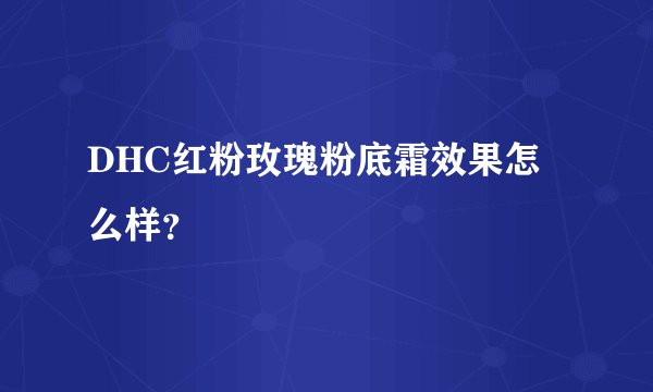 DHC红粉玫瑰粉底霜效果怎么样？