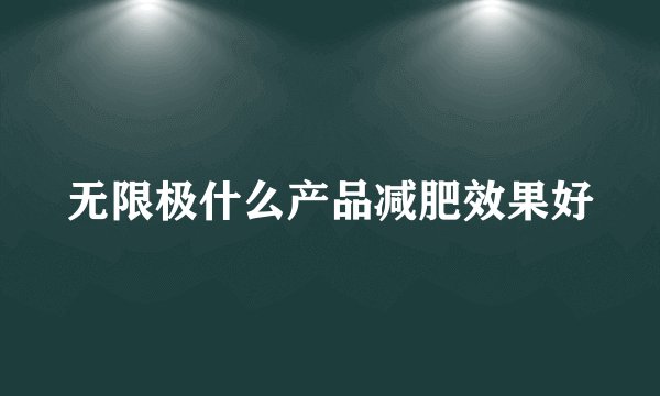 无限极什么产品减肥效果好