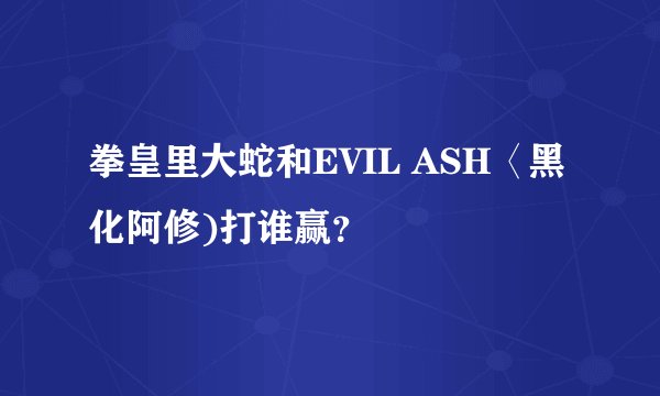 拳皇里大蛇和EVIL ASH〈黑化阿修)打谁赢？