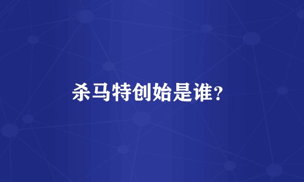 杀马特创始是谁？