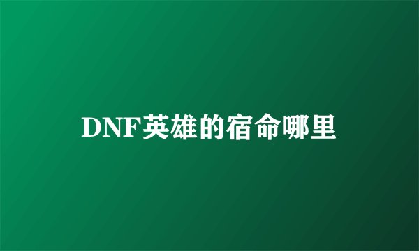 DNF英雄的宿命哪里