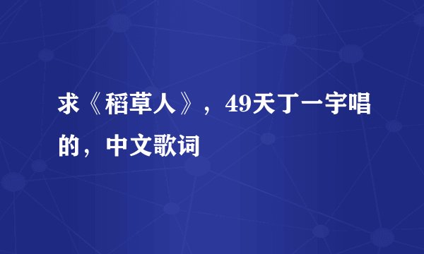 求《稻草人》，49天丁一宇唱的，中文歌词