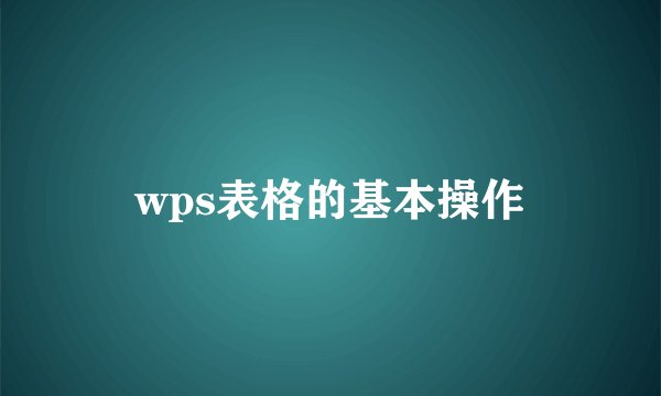wps表格的基本操作