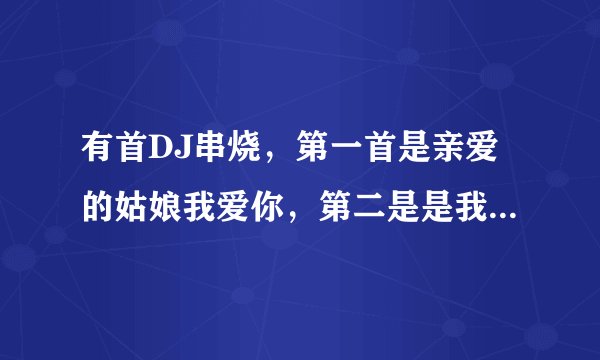 有首DJ串烧，第一首是亲爱的姑娘我爱你，第二是是我的亲爱（翻唱的），第三首是BEYOND的情人；我原