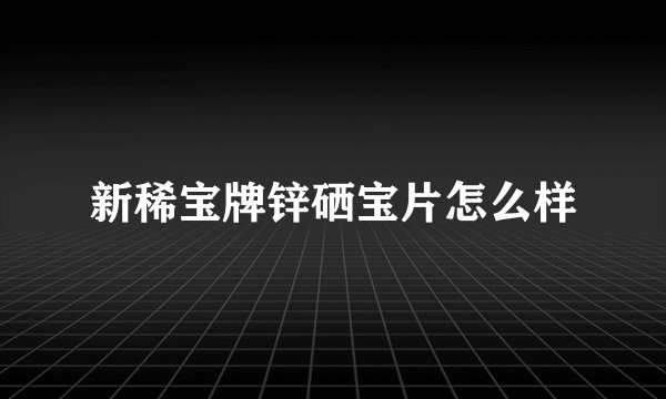 新稀宝牌锌硒宝片怎么样