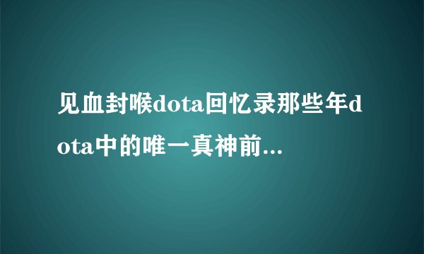 见血封喉dota回忆录那些年dota中的唯一真神前面的开场白是什么？