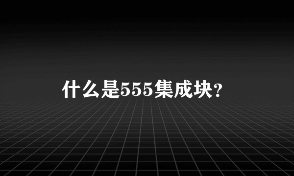 什么是555集成块？