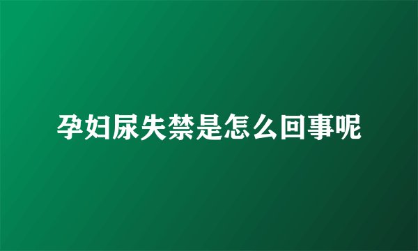 孕妇尿失禁是怎么回事呢