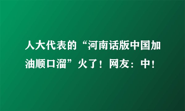 人大代表的“河南话版中国加油顺口溜”火了！网友：中！