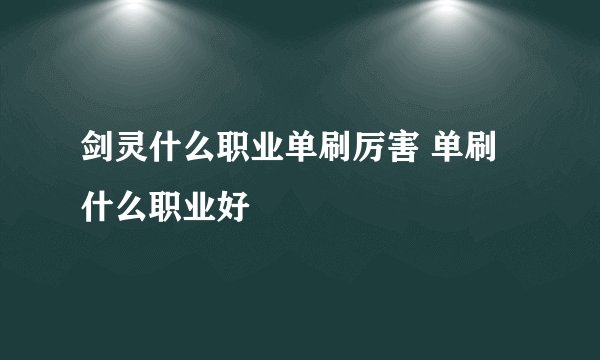剑灵什么职业单刷厉害 单刷什么职业好