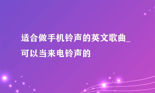 适合做手机铃声的英文歌曲_可以当来电铃声的