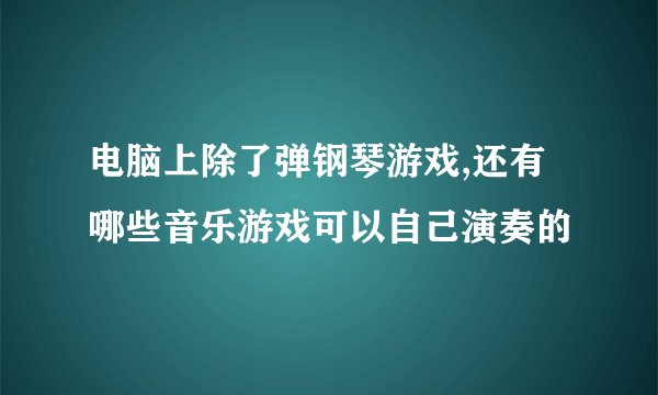 电脑上除了弹钢琴游戏,还有哪些音乐游戏可以自己演奏的