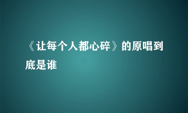 《让每个人都心碎》的原唱到底是谁