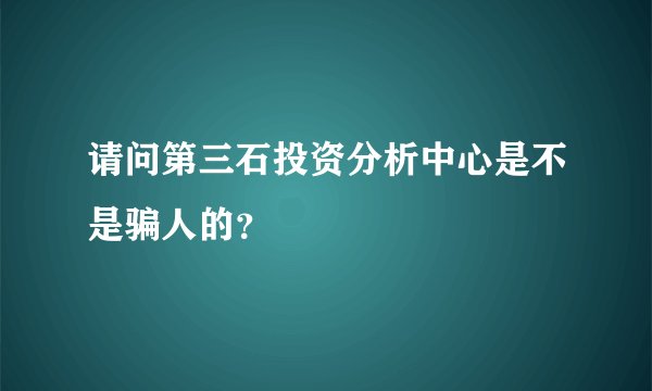 请问第三石投资分析中心是不是骗人的？