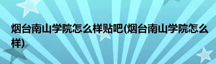 烟台南山学院怎么样贴吧(烟台南山学院怎么样)