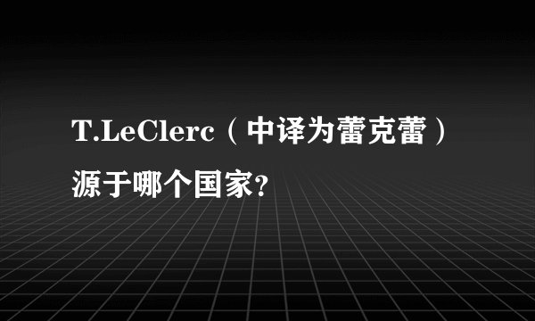 T.LeClerc（中译为蕾克蕾）源于哪个国家？
