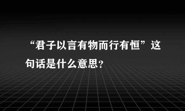 “君子以言有物而行有恒”这句话是什么意思？