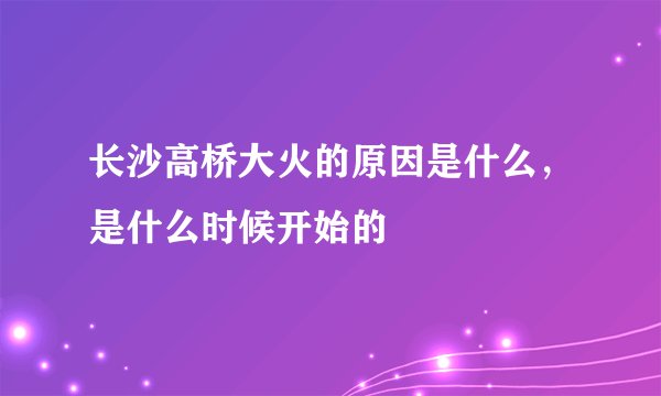 长沙高桥大火的原因是什么，是什么时候开始的